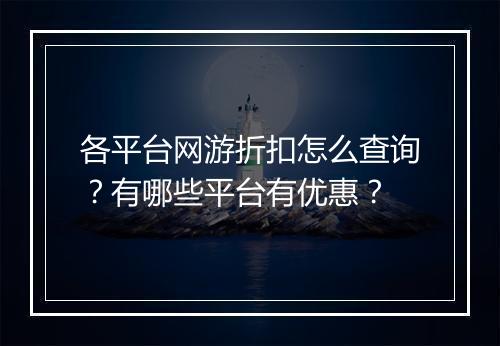 各平台网游折扣怎么查询?有哪些平台有优惠?