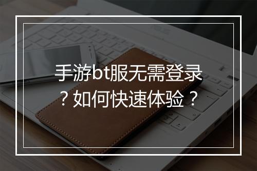 手游bt服无需登录?如何快速体验?