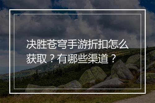 决胜苍穹手游折扣怎么获取?有哪些渠道?