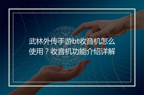 武林外传手游bt收音机怎么使用？收音机功能介绍详解