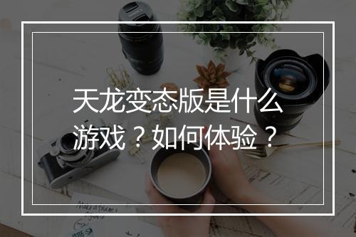 天龙变态版是什么游戏？如何体验？