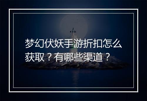 梦幻伏妖手游折扣怎么获取?有哪些渠道?