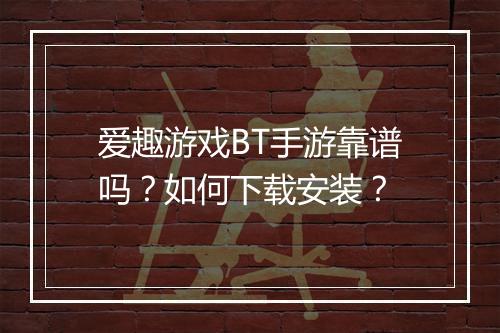 爱趣游戏BT手游靠谱吗?如何下载安装?