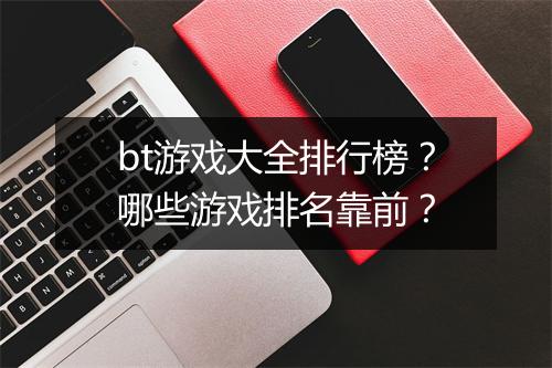 bt游戏大全排行榜?哪些游戏排名靠前?