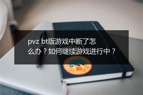 pvz bt版游戏中断了怎么办?如何继续游戏进行中?