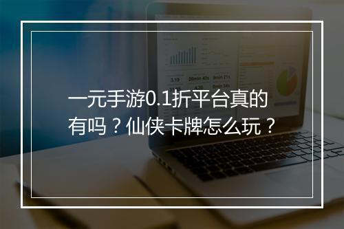 一元手游0.1折平台真的有吗？仙侠卡牌怎么玩？