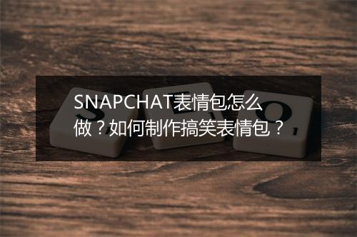 SNAPCHAT表情包怎么做?如何制作搞笑表情包?