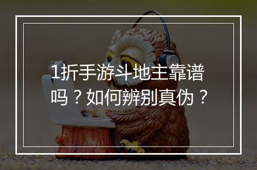 1折手游斗地主靠谱吗?如何辨别真伪?