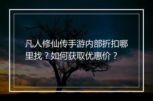 凡人修仙传手游内部折扣哪里找？如何获取优惠价？