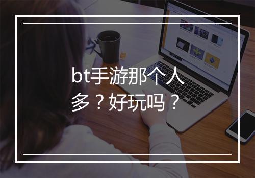 bt手游那个人多?好玩吗?