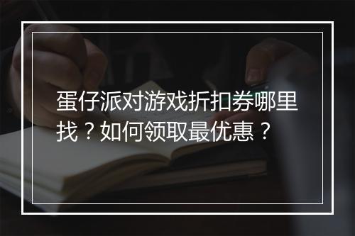 蛋仔派对游戏折扣券哪里找？如何领取最优惠？