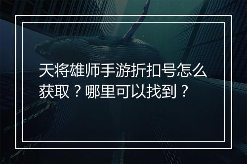 天将雄师手游折扣号怎么获取？哪里可以找到？
