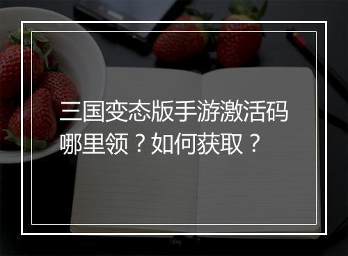 三国变态版手游激活码哪里领?如何获取?