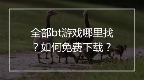 全部bt游戏哪里找?如何免费下载?