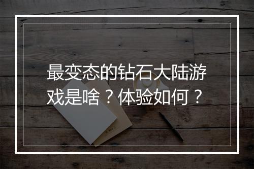 最变态的钻石大陆游戏是啥？体验如何？