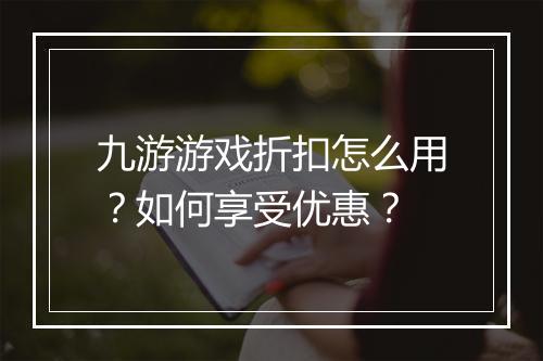 九游游戏折扣怎么用？如何享受优惠？