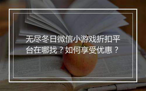 无尽冬日微信小游戏折扣平台在哪找?如何享受优惠?
