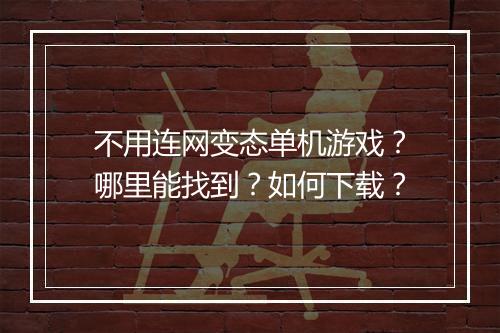 不用连网变态单机游戏？哪里能找到？如何下载？