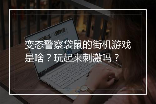 变态警察袋鼠的街机游戏是啥?玩起来刺激吗?