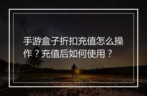 手游盒子折扣充值怎么操作?充值后如何使用?