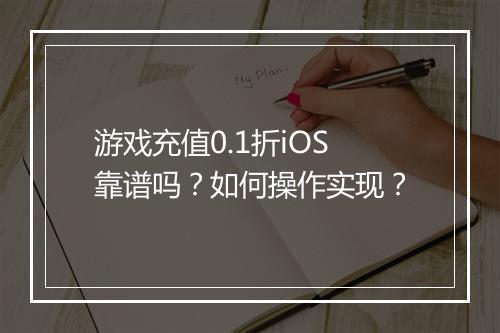 游戏充值0.1折iOS靠谱吗？如何操作实现？