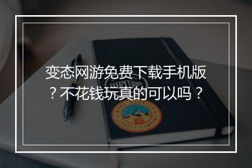 变态网游免费下载手机版?不花钱玩真的可以吗?