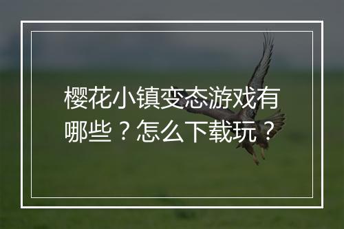 樱花小镇变态游戏有哪些?怎么下载玩?