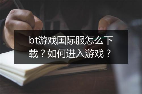 bt游戏国际服怎么下载?如何进入游戏?