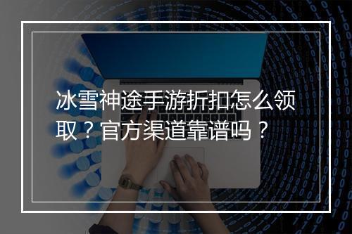 冰雪神途手游折扣怎么领取?官方渠道靠谱吗?