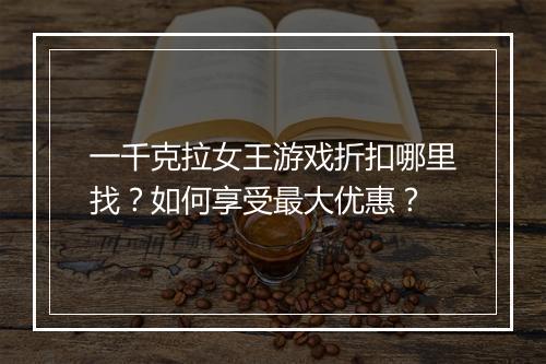 一千克拉女王游戏折扣哪里找?如何享受最大优惠?