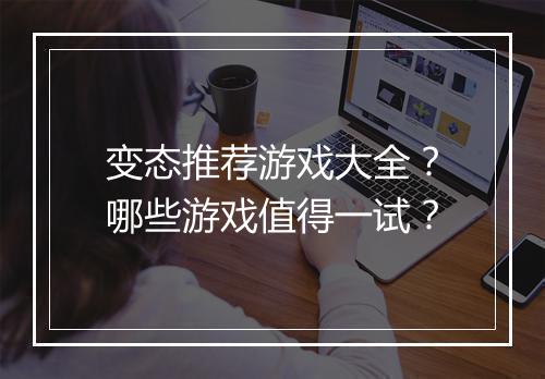 变态推荐游戏大全？哪些游戏值得一试？