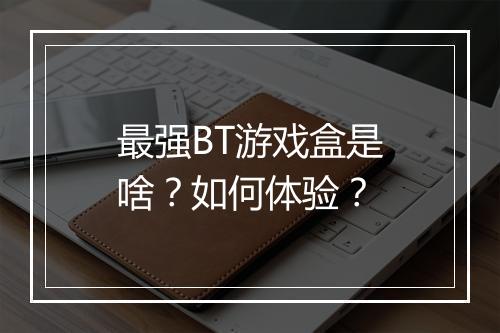 最强BT游戏盒是啥？如何体验？