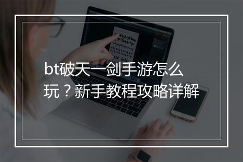 bt破天一剑手游怎么玩？新手教程攻略详解