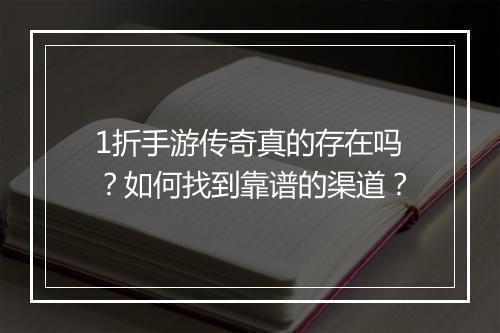 1折手游传奇真的存在吗?如何找到靠谱的渠道?