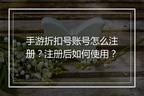 手游折扣号账号怎么注册？注册后如何使用？