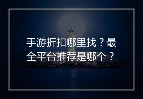 手游折扣哪里找?最全平台推荐是哪个?