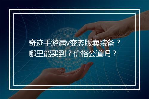 奇迹手游满v变态版卖装备?哪里能买到?价格公道吗?