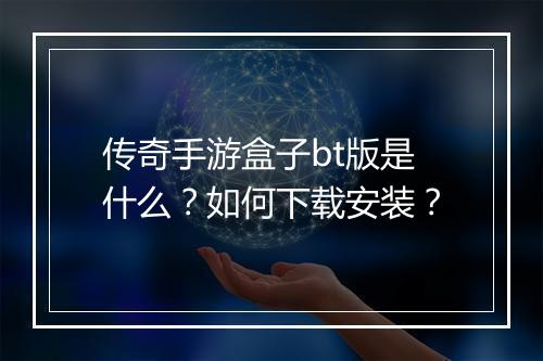 传奇手游盒子bt版是什么?如何下载安装?