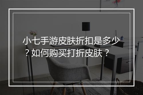 小七手游皮肤折扣是多少?如何购买打折皮肤?