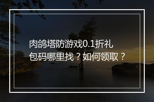 肉鸽塔防游戏0.1折礼包码哪里找?如何领取?