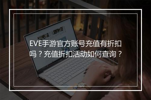 EVE手游官方账号充值有折扣吗?充值折扣活动如何查询?