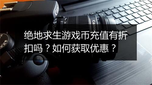 绝地求生游戏币充值有折扣吗？如何获取优惠？