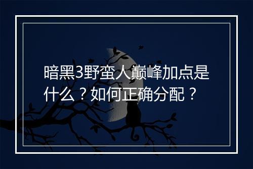 暗黑3野蛮人巅峰加点是什么?如何正确分配?