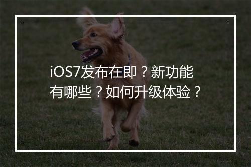 iOS7发布在即?新功能有哪些?如何升级体验?