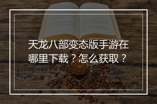 天龙八部变态版手游在哪里下载?怎么获取?