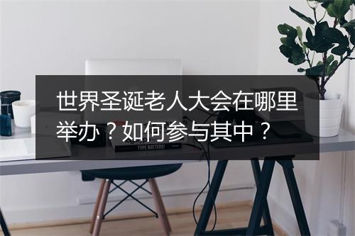 世界圣诞老人大会在哪里举办?如何参与其中?