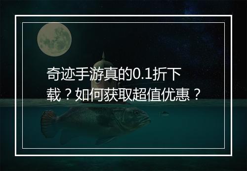 奇迹手游真的0.1折下载？如何获取超值优惠？