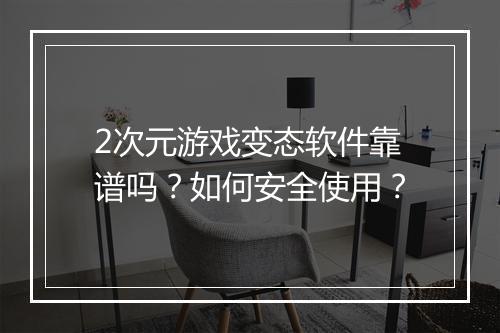 2次元游戏变态软件靠谱吗?如何安全使用?