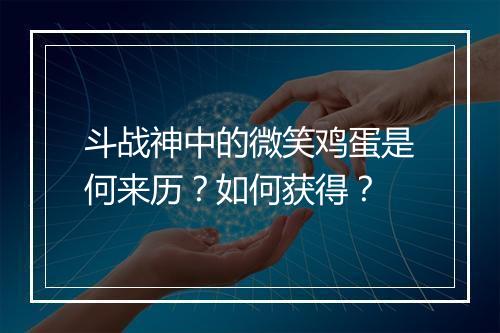 斗战神中的微笑鸡蛋是何来历?如何获得?