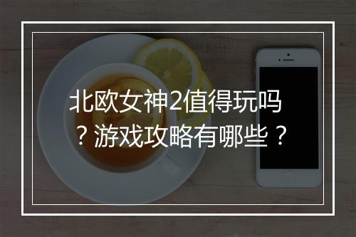 北欧女神2值得玩吗?游戏攻略有哪些?